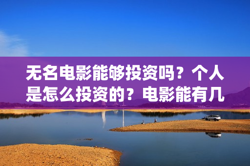 无名电影能够投资吗？个人是怎么投资的？电影能有几倍的收益(电影无名开拍了吗)