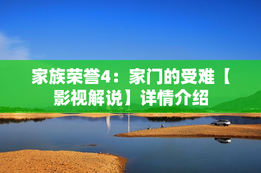 家族荣誉4：家门的受难【影视解说】详情介绍