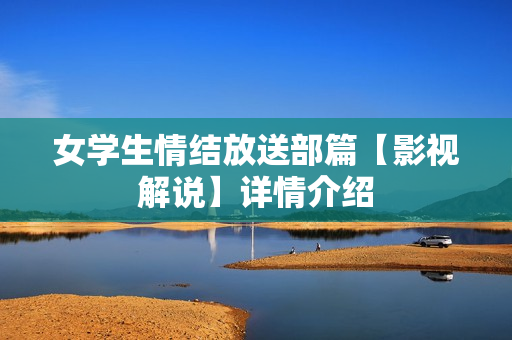 女学生情结放送部篇【影视解说】详情介绍 女学生情结放送部篇【影视解说】详情介绍