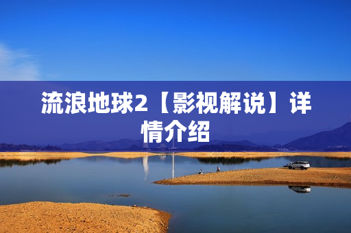 流浪地球2【影视解说】详情介绍