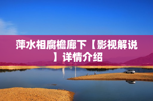 萍水相腐檐廊下【影视解说】详情介绍