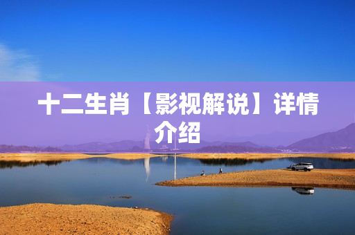 十二生肖【影视解说】详情介绍 十二生肖【影视解说】详情介绍