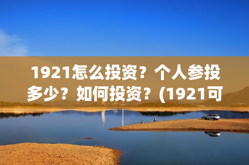 1921怎么投资？个人参投多少？如何投资？(1921可以投资吗)