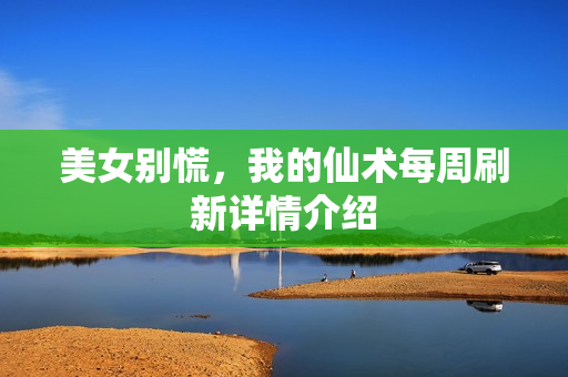 美女别慌，我的仙术每周刷新详情介绍