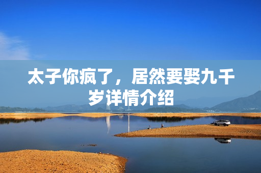 太子你疯了，居然要娶九千岁详情介绍