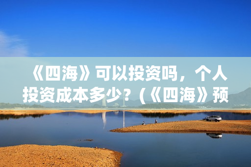 《四海》可以投资吗，个人投资成本多少？(《四海》预告片)