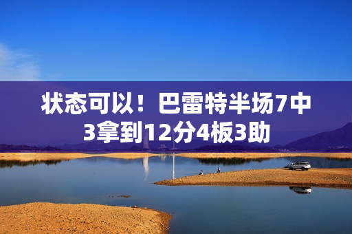 状态可以！巴雷特半场7中3拿到12分4板3助
