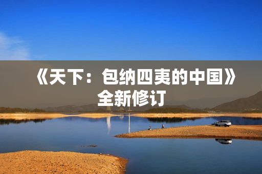 《天下：包纳四夷的中国》全新修订