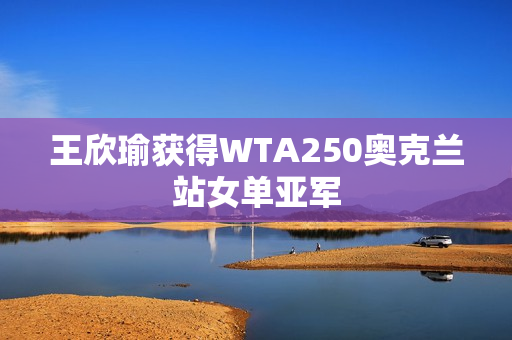 王欣瑜获得WTA250奥克兰站女单亚军