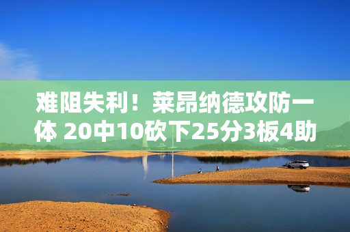 难阻失利！莱昂纳德攻防一体 20中10砍下25分3板4助3断