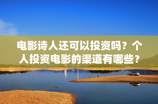 电影诗人还可以投资吗？个人投资电影的渠道有哪些？(电影诗人可以投资吗)