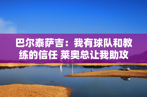 巴尔泰萨吉：我有球队和教练的信任 莱奥总让我助攻他，我说别急