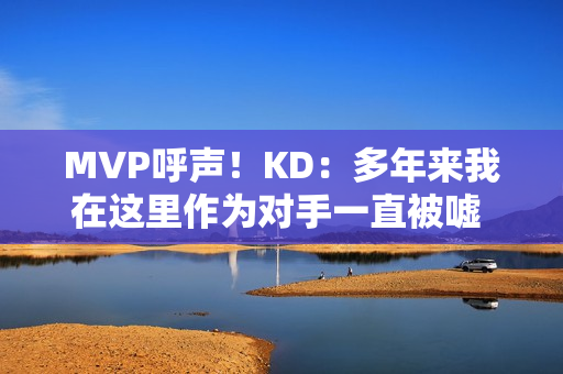 MVP呼声！KD：多年来我在这里作为对手一直被嘘 很感激能代表火箭