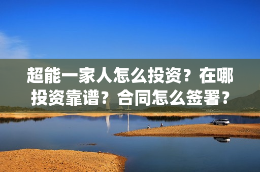 超能一家人怎么投资？在哪投资靠谱？合同怎么签署？(超能一家人在哪里)