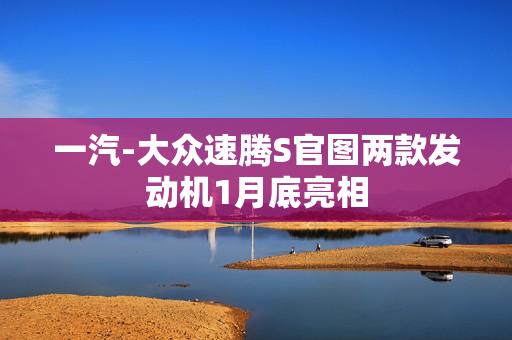 一汽-大众速腾S官图两款发动机1月底亮相