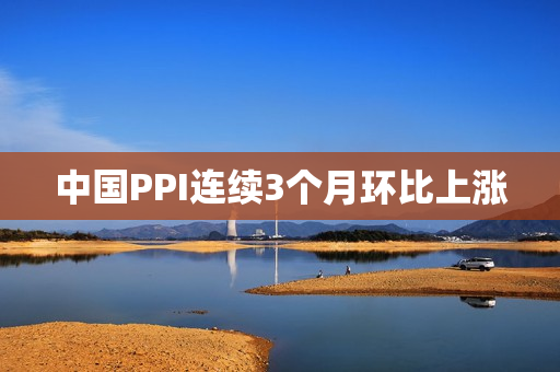 中国PPI连续3个月环比上涨