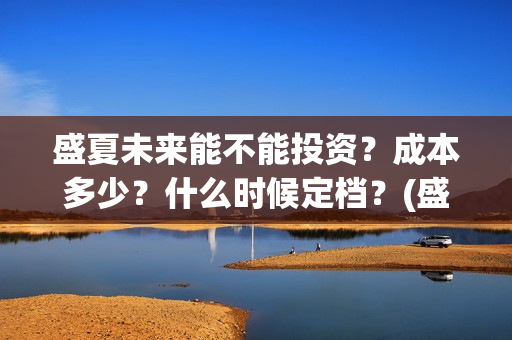 盛夏未来能不能投资？成本多少？什么时候定档？(盛夏未来会扑吗)