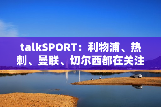 talkSPORT：利物浦、热刺、曼联、切尔西都在关注扬·迪奥曼德