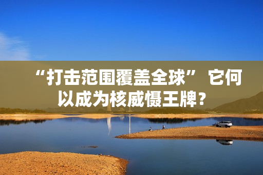 “打击范围覆盖全球” 它何以成为核威慑王牌？