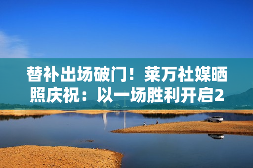 替补出场破门！莱万社媒晒照庆祝：以一场胜利开启2026年💪