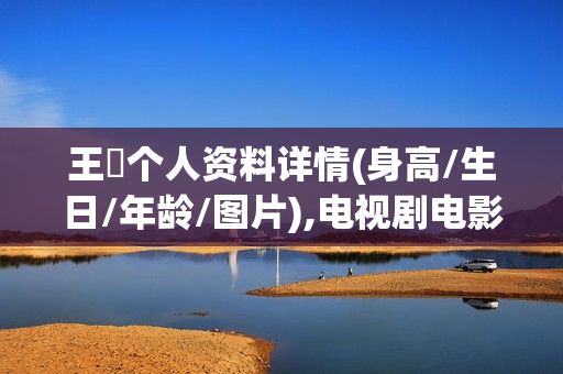 王霙个人资料详情(身高/生日/年龄/图片),电视剧电影作品