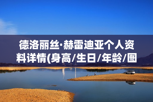 德洛丽丝·赫雷迪亚个人资料详情(身高/生日/年龄/图片),电视剧电影作品