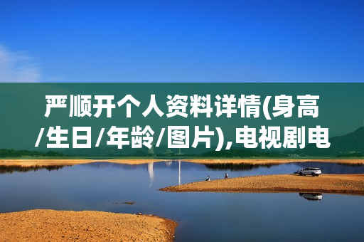 严顺开个人资料详情(身高/生日/年龄/图片),电视剧电影作品