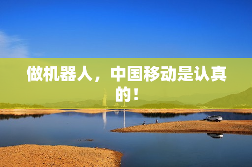 做机器人，中国移动是认真的！