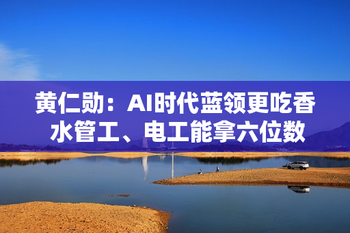 黄仁勋：AI时代蓝领更吃香 水管工、电工能拿六位数薪水