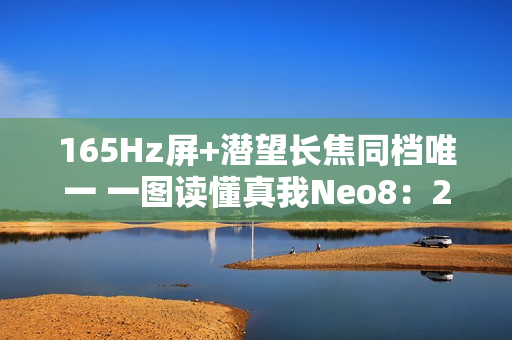 165Hz屏+潜望长焦同档唯一 一图读懂真我Neo8：2399元起