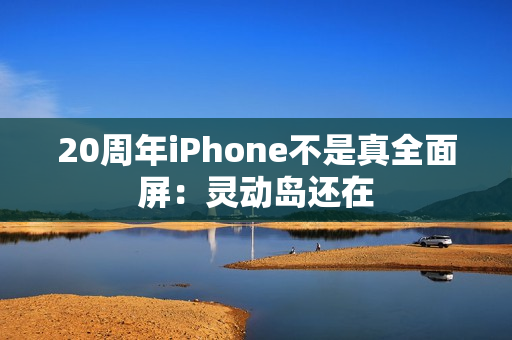 20周年iPhone不是真全面屏：灵动岛还在