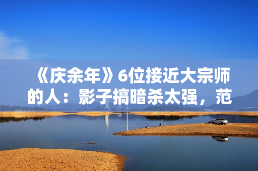 《庆余年》6位接近大宗师的人：影子搞暗杀太强，范闲会四大绝学