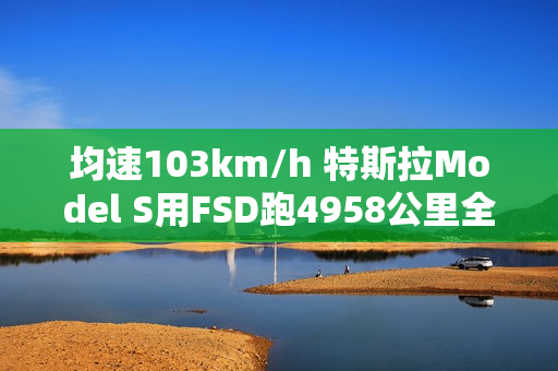 均速103km/h 特斯拉Model S用FSD跑4958公里全程零接管！