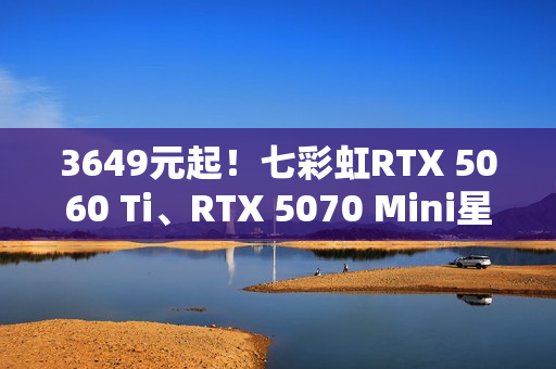 3649元起！七彩虹RTX 5060 Ti、RTX 5070 Mini星钻白正式开卖