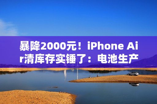 暴降2000元！iPhone Air清库存实锤了：电池生产日期是2025年7月