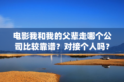 电影我和我的父辈走哪个公司比较靠谱？对接个人吗？营口(电影我和我的父辈免费高清播放完整版观后感)