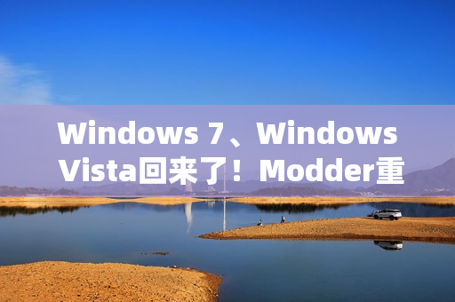 Windows 7、Windows Vista回来了！Modder重新制作ISO镜像提供下载
