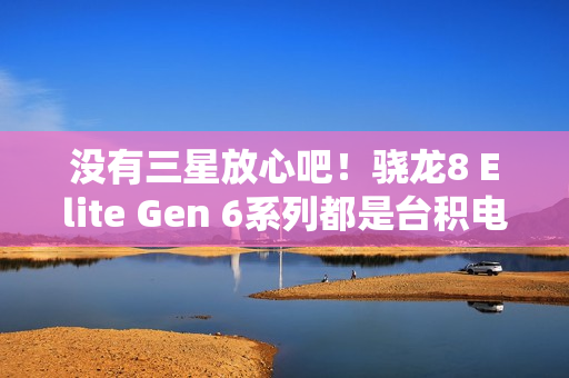 没有三星放心吧!骁龙8 Elite Gen 6系列都是台积电N2P工艺 没有三星放心吧!骁龙8 Elite Gen 6系列都是台积电N2P工艺