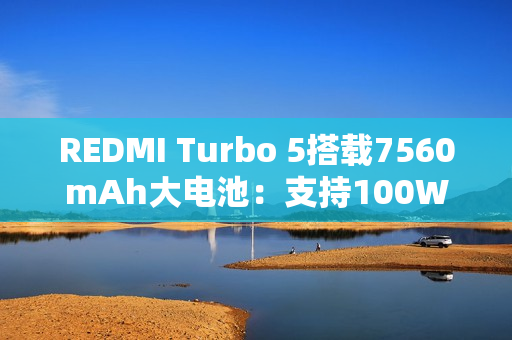 REDMI Turbo 5搭载7560mAh大电池：支持100W秒充！兼容百瓦PPS