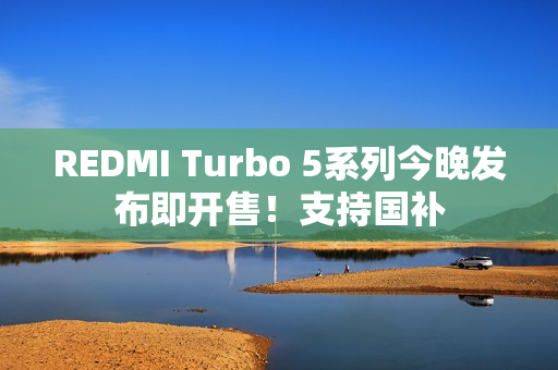 REDMI Turbo 5系列今晚发布即开售！支持国补