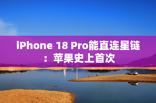 iPhone 18 Pro能直连星链:苹果史上首次 iPhone 18 Pro能直连星链:苹果史上首次