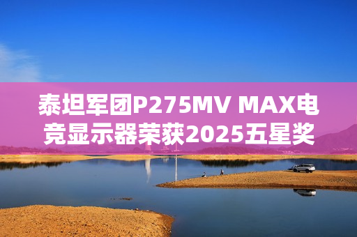 泰坦军团P275MV MAX电竞显示器荣获2025五星奖年度技术创新奖 泰坦军团P275MV MAX电竞显示器荣获2025五星奖年度技术创新奖