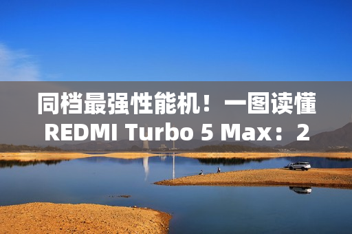 同档最强性能机！一图读懂REDMI Turbo 5 Max：2199元起