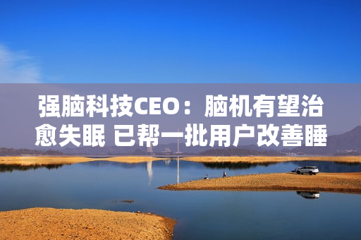 强脑科技CEO：脑机有望治愈失眠 已帮一批用户改善睡眠