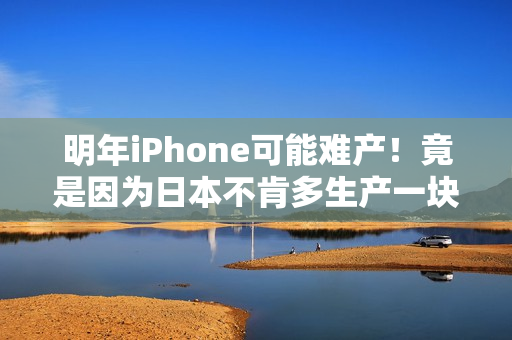 明年iPhone可能难产！竟是因为日本不肯多生产一块布