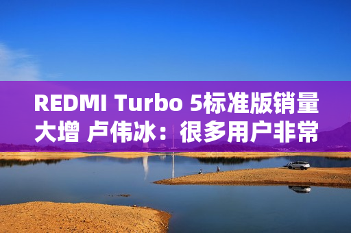 REDMI Turbo 5标准版销量大增 卢伟冰：很多用户非常认可中尺寸、精致设计