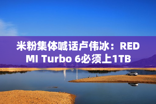 米粉集体喊话卢伟冰：REDMI Turbo 6必须上1TB