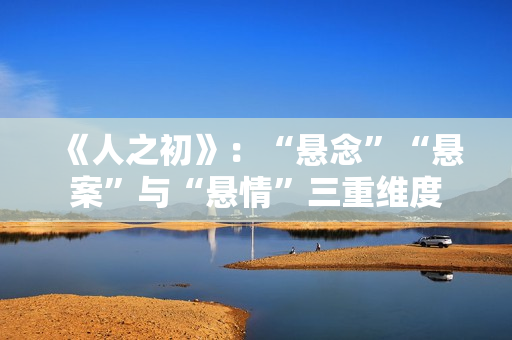 《人之初》：“悬念”“悬案”与“悬情”三重维度