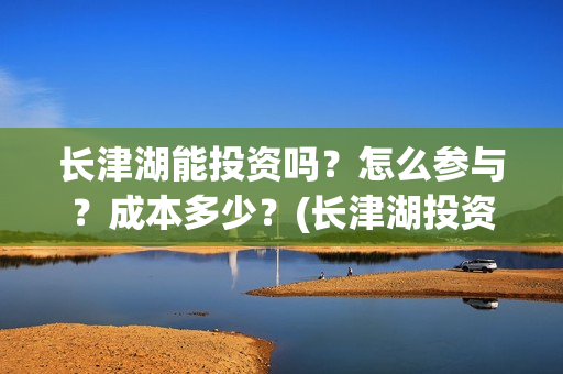 长津湖能投资吗？怎么参与？成本多少？(长津湖投资13亿多少能回本)