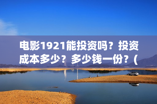 电影1921能投资吗？投资成本多少？多少钱一份？(1921电影投资收益)